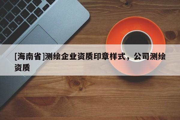[海南省]测绘企业资质印章样式，公司测绘资质