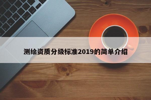 测绘资质分级标准2019的简单介绍