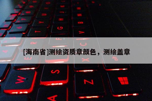 [海南省]测绘资质章颜色，测绘盖章