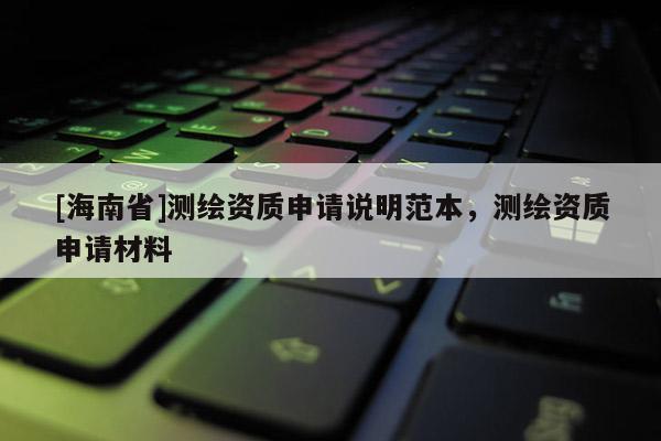 [海南省]测绘资质申请说明范本，测绘资质申请材料