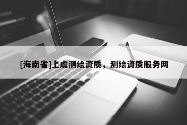 [海南省]上虞测绘资质，测绘资质服务网