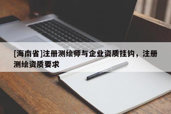 [海南省]注册测绘师与企业资质挂钩，注册测绘资质要求