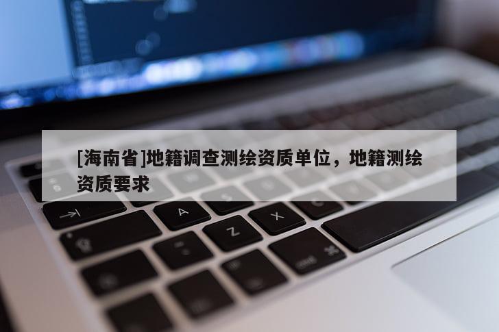 [海南省]地籍调查测绘资质单位，地籍测绘资质要求
