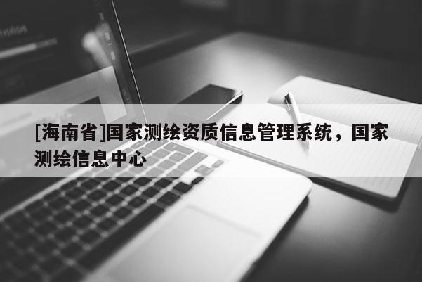 [海南省]国家测绘资质信息管理系统，国家测绘信息中心