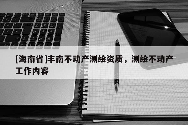 [海南省]丰南不动产测绘资质，测绘不动产工作内容