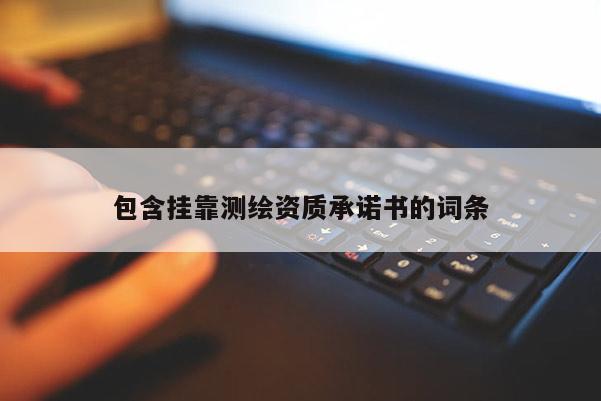 包含挂靠测绘资质承诺书的词条