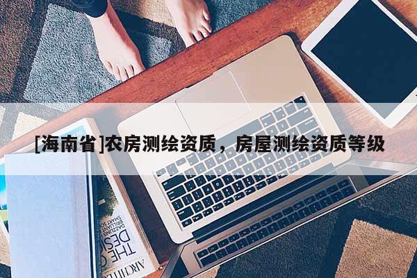 [海南省]农房测绘资质，房屋测绘资质等级