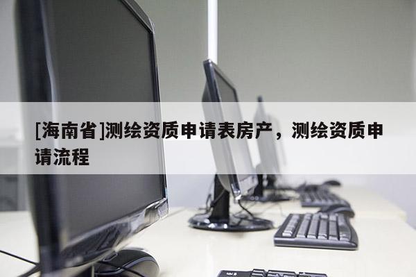[海南省]测绘资质申请表房产，测绘资质申请流程