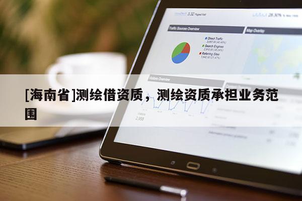 [海南省]测绘借资质，测绘资质承担业务范围
