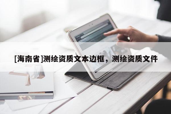 [海南省]测绘资质文本边框，测绘资质文件