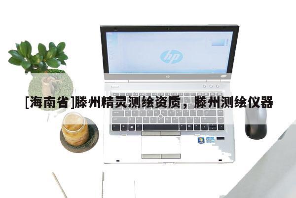 [海南省]滕州精灵测绘资质，滕州测绘仪器