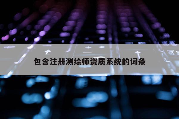 包含注册测绘师资质系统的词条
