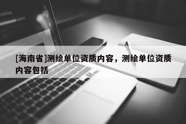 [海南省]测绘单位资质内容，测绘单位资质内容包括