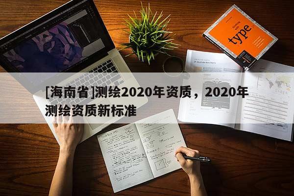 [海南省]测绘2020年资质，2020年测绘资质新标准