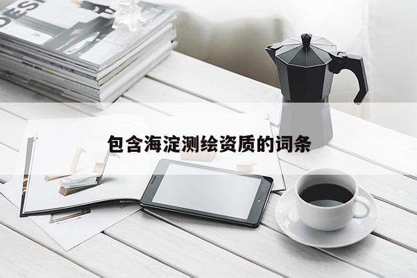 包含海淀测绘资质的词条