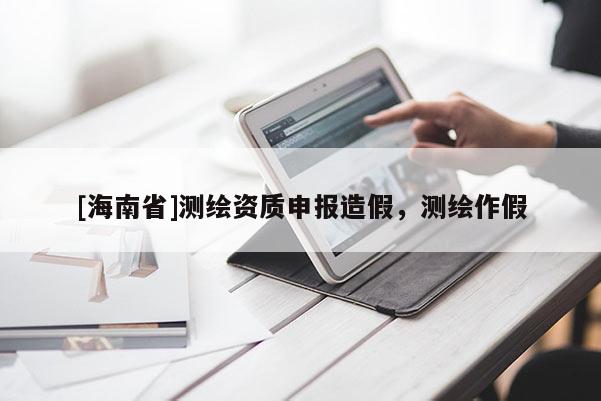 [海南省]测绘资质申报造假，测绘作假