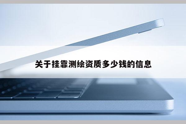 关于挂靠测绘资质多少钱的信息