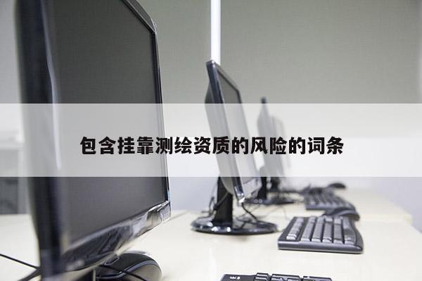 包含挂靠测绘资质的风险的词条