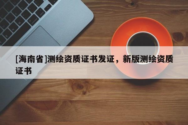 [海南省]测绘资质证书发证，新版测绘资质证书