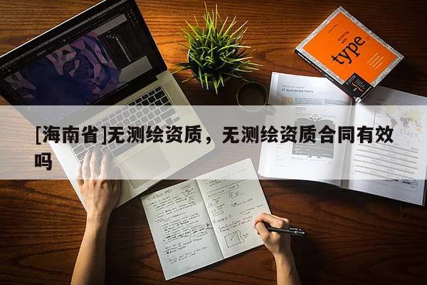 [海南省]无测绘资质，无测绘资质合同有效吗