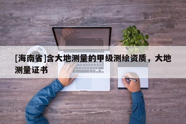[海南省]含大地测量的甲级测绘资质，大地测量证书