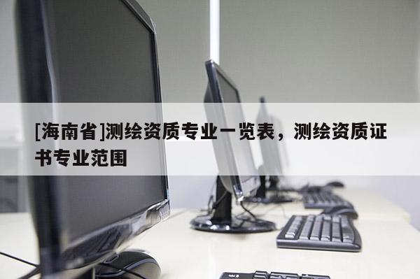 [海南省]测绘资质专业一览表，测绘资质证书专业范围