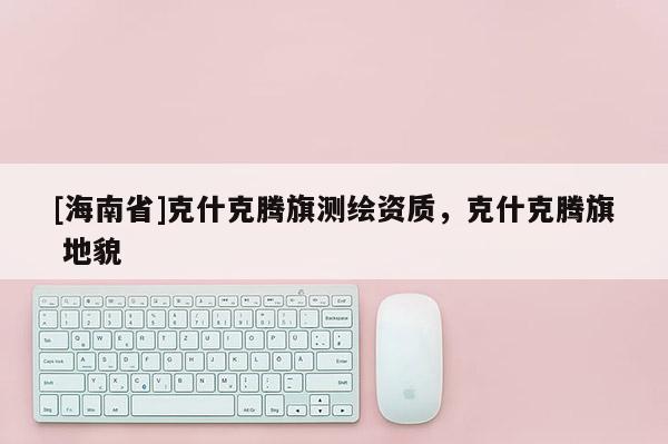 [海南省]克什克腾旗测绘资质，克什克腾旗 地貌