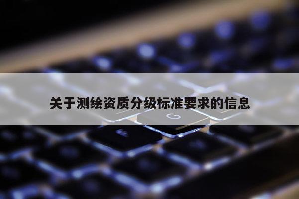 关于测绘资质分级标准要求的信息
