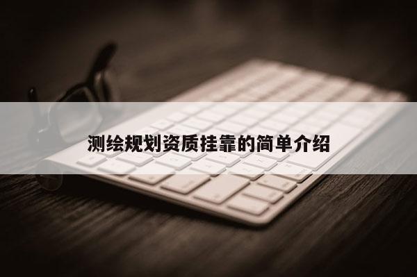 测绘规划资质挂靠的简单介绍