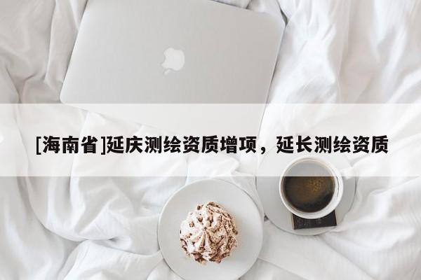 [海南省]延庆测绘资质增项，延长测绘资质