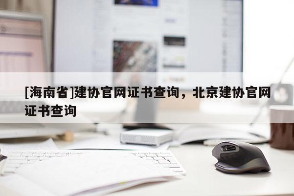 [海南省]建协官网证书查询，北京建协官网证书查询