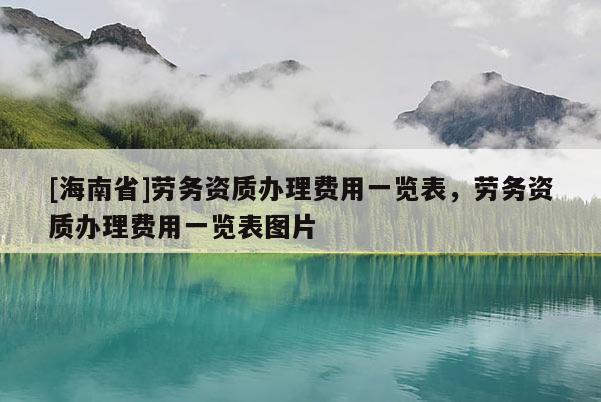[海南省]劳务资质办理费用一览表，劳务资质办理费用一览表图片