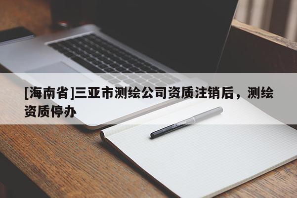 [海南省]三亚市测绘公司资质注销后，测绘资质停办