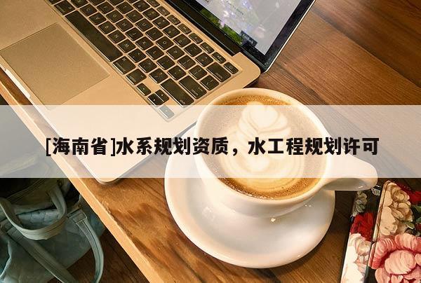 [海南省]水系规划资质，水工程规划许可