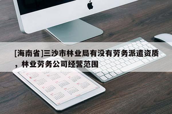 [海南省]三沙市林业局有没有劳务派遣资质，林业劳务公司经营范围
