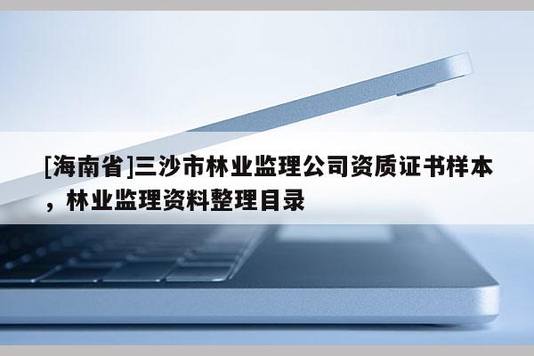 [海南省]三沙市林业监理公司资质证书样本，林业监理资料整理目录