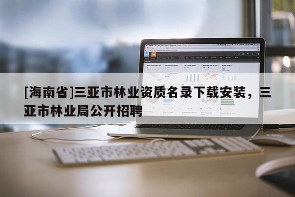 [海南省]三亚市林业资质名录下载安装，三亚市林业局公开招聘